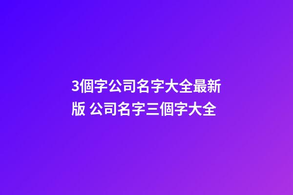 3個字公司名字大全最新版 公司名字三個字大全-第1張-公司起名-玄機派